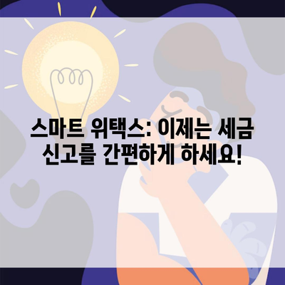 스마트 위택스: 이제는 세금 신고를 간편하게 하세요!