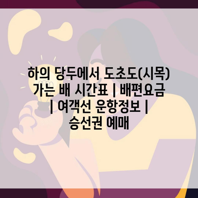 하의 당두에서 도초도(시목) 가는 배 시간표 | 배편요금 | 여객선 운항정보 | 승선권 예매