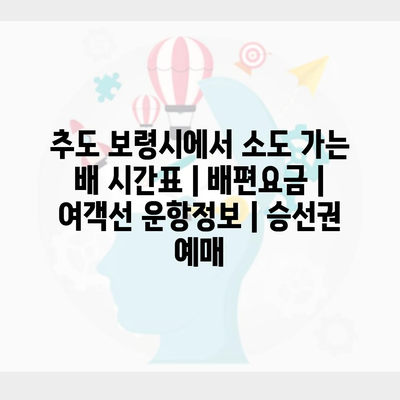 추도 보령시에서 소도 가는 배 시간표 | 배편요금 | 여객선 운항정보 | 승선권 예매