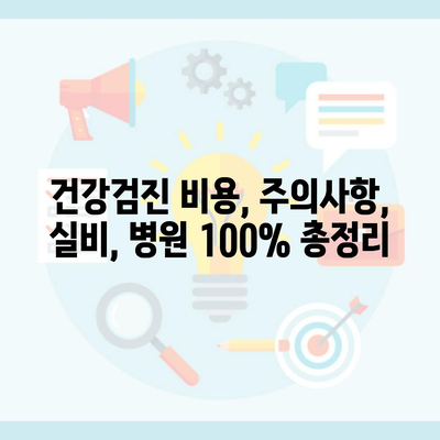 건강검진 비용, 주의사항, 실비, 병원 100% 총정리