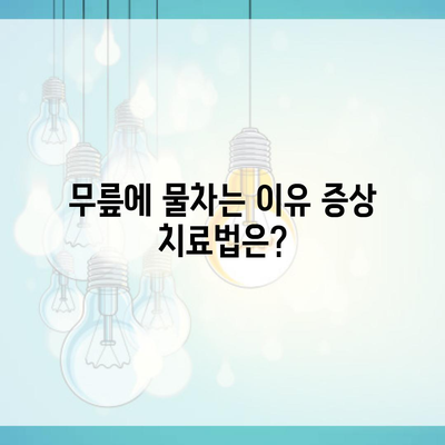 무릎에 물차는 이유 증상 치료법은?