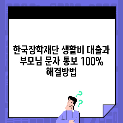 한국장학재단 생활비 대출과 부모님 문자 통보 100% 해결방법