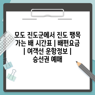 모도 진도군에서 진도 팽목 가는 배 시간표 | 배편요금 | 여객선 운항정보 | 승선권 예매