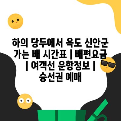 하의 당두에서 옥도 신안군 가는 배 시간표 | 배편요금 | 여객선 운항정보 | 승선권 예매