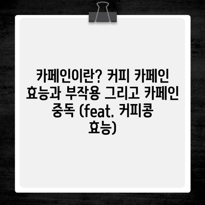 카페인이란? 커피 카페인 효능과 부작용 그리고 카페인 중독 (feat. 커피콩 효능)