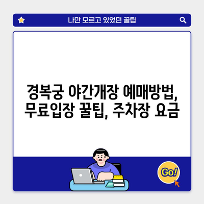 경복궁 야간개장 예매방법, 무료입장 꿀팁, 주차장 요금