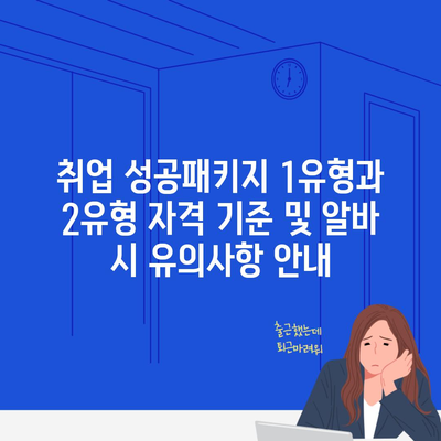 취업 성공패키지 1유형과 2유형 자격 기준 및 알바 시 유의사항 안내