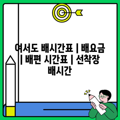 여서도 배시간표 | 배요금 | 배편 시간표 | 선착장 배시간