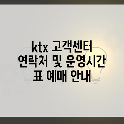 ktx 고객센터 연락처 및 운영시간 표 예매 안내