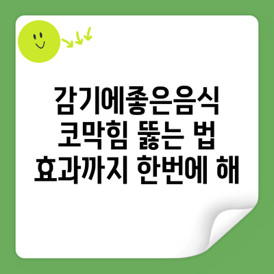 감기에좋은음식 코막힘 뚫는 법 효과까지 한번에 해