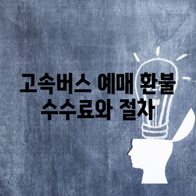 고속버스 예매 환불 수수료와 절차