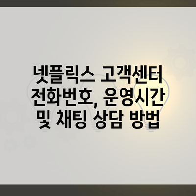 넷플릭스 고객센터 전화번호, 운영시간 및 채팅 상담 방법