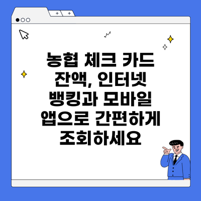 농협 체크 카드 잔액, 인터넷 뱅킹과 모바일 앱으로 간편하게 조회하세요