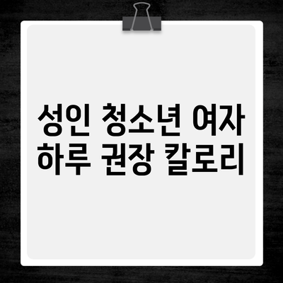 성인 청소년 여자 하루 권장 칼로리