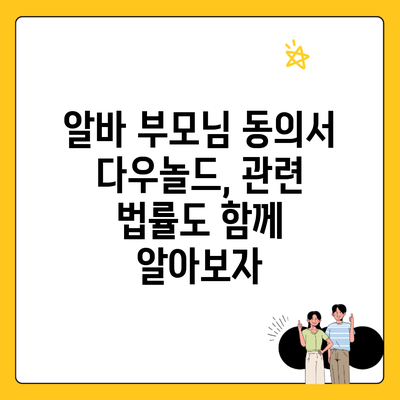 알바 부모님 동의서 다우놀드, 관련 법률도 함께 알아보자