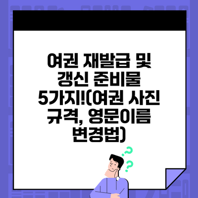 여권 재발급 및 갱신 준비물 5가지!(여권 사진 규격, 영문이름 변경법)