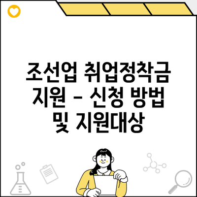 조선업 취업정착금 지원 – 신청 방법 및 지원대상