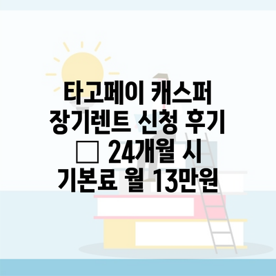 타고페이 캐스퍼 장기렌트 신청 후기 – 24개월 시 기본료 월 13만원