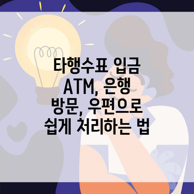 타행수표 입금 ATM, 은행 방문, 우편으로 쉽게 처리하는 법