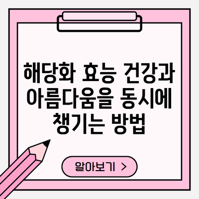 해당화 효능 건강과 아름다움을 동시에 챙기는 방법