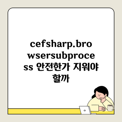 cefsharp.browsersubprocess 안전한가 지워야 할까