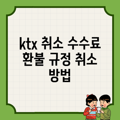 ktx 취소 수수료 환불 규정 취소 방법