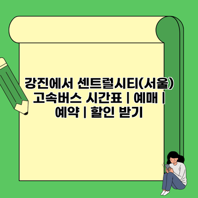 강진에서 센트럴시티(서울) 고속버스 시간표 | 예매 | 예약 | 할인 받기