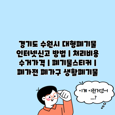 경기도 수원시 대형폐기물 인터넷신고 방법 | 처리비용 수거가격 | 폐기물스티커 | 폐가전 폐가구 생활폐기물