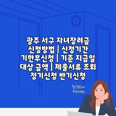 광주 서구 자녀장려금 신청방법 | 신청기간 기한후신청 | 기준 지급일 대상 금액 | 제출서류 조회 정기신청 반기신청