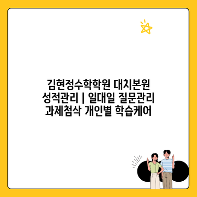 김현정수학학원 대치본원 성적관리 | 일대일 질문관리 과제첨삭 개인별 학습케어