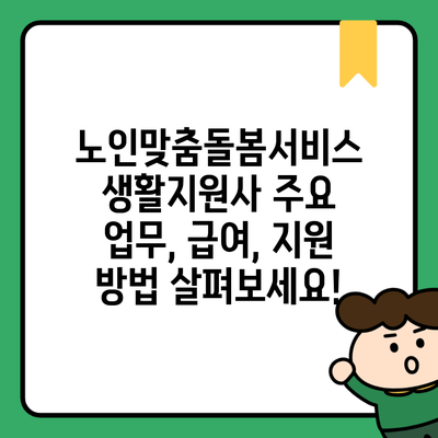 노인맞춤돌봄서비스 생활지원사 주요 업무, 급여, 지원 방법 살펴보세요!