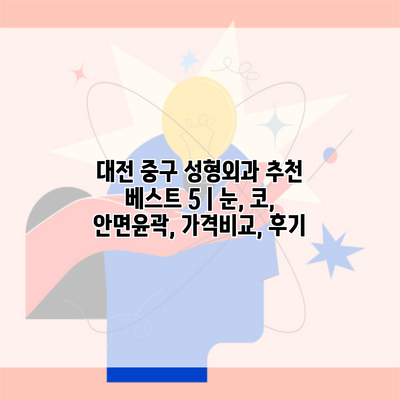 대전 중구 성형외과 추천 베스트 5 | 눈, 코, 안면윤곽, 가격비교, 후기