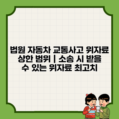 법원 자동차 교통사고 위자료 상한 범위 | 소송 시 받을 수 있는 위자료 최고치