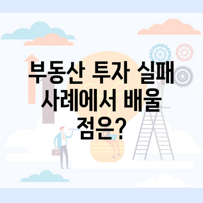 부동산 투자 실패 사례에서 배울 점은?