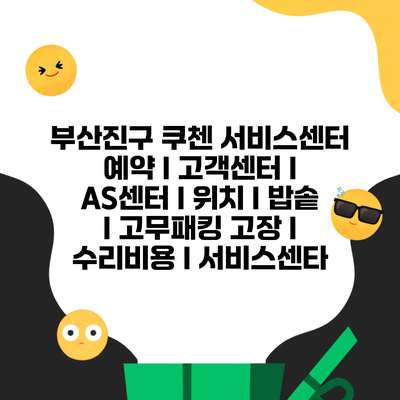 부산진구 쿠첸 서비스센터 예약 l 고객센터 l AS센터 l 위치 l 밥솥 l 고무패킹 고장 l 수리비용 l 서비스센타