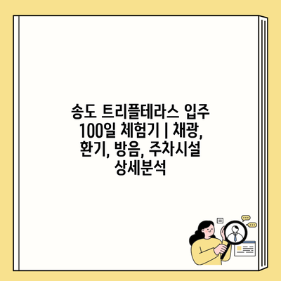 송도 트리플테라스 입주 100일 체험기 | 채광, 환기, 방음, 주차시설 상세분석