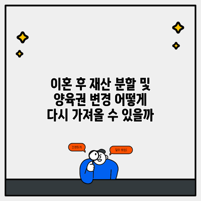 이혼 후 재산 분할 및 양육권 변경 어떻게 다시 가져올 수 있을까