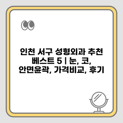 인천 서구 성형외과 추천 베스트 5 | 눈, 코, 안면윤곽, 가격비교, 후기