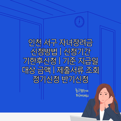 인천 서구 자녀장려금 신청방법 | 신청기간 기한후신청 | 기준 지급일 대상 금액 | 제출서류 조회 정기신청 반기신청