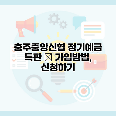 충주중앙신협 정기예금 특판 – 가입방법, 신청하기