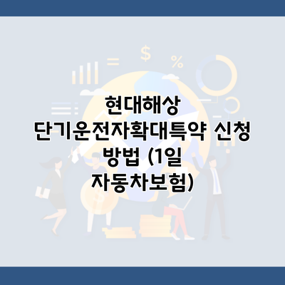 현대해상 단기운전자확대특약 신청 방법 (1일 자동차보험)