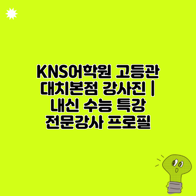 KNS어학원 고등관 대치본점 강사진 | 내신 수능 특강 전문강사 프로필