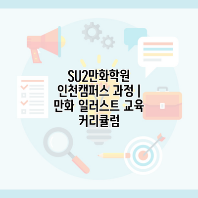 SU2만화학원 인천캠퍼스 과정 | 만화 일러스트 교육 커리큘럼