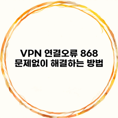 VPN 연결오류 868 문제없이 해결하는 방법