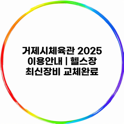 거제시체육관 2025 이용안내 | 헬스장 최신장비 교체완료