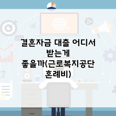 결혼자금 대출 어디서 받는게 좋을까(근로복지공단 혼례비)