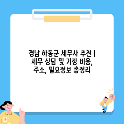 경남 하동군 세무사 추천 | 세무 상담 및 기장 비용, 주소, 필요정보 총정리