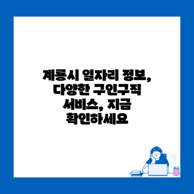 계룡시 일자리 정보, 다양한 구인구직 서비스, 지금 확인하세요