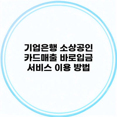 기업은행 소상공인 카드매출 바로입금 서비스 이용 방법