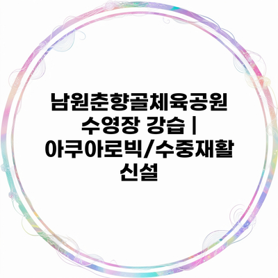 남원춘향골체육공원 수영장 강습 | 아쿠아로빅/수중재활 신설